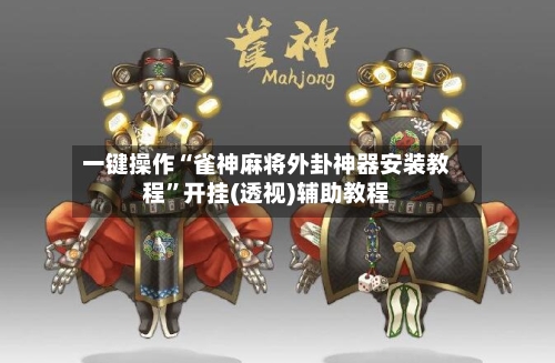 一键操作“雀神麻将外卦神器安装教程	”开挂(透视)辅助教程-第1张图片