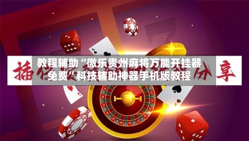 教程辅助“微乐贵州麻将万能开挂器免费	”科技辅助神器手机版教程-第1张图片