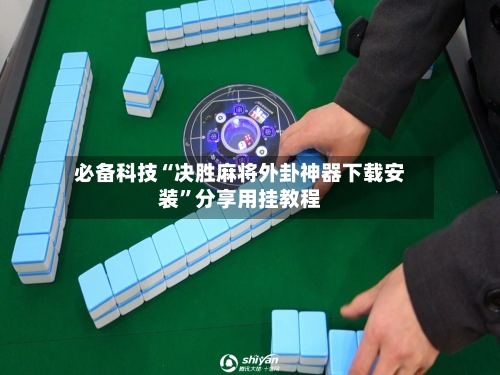 必备科技“决胜麻将外卦神器下载安装”分享用挂教程-第1张图片