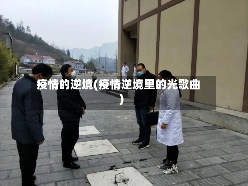疫情的逆境(疫情逆境里的光歌曲)-第3张图片