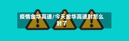 疫情金华高速/今天金华高速封怎么封了-第2张图片