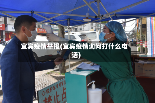 宜宾疫情举报(宜宾疫情询问打什么电话)-第1张图片