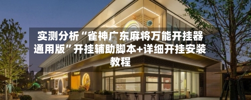 实测分析“雀神广东麻将万能开挂器通用版”开挂辅助脚本+详细开挂安装教程-第1张图片