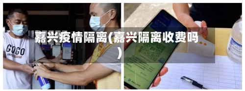 嘉兴疫情隔离(嘉兴隔离收费吗)-第2张图片