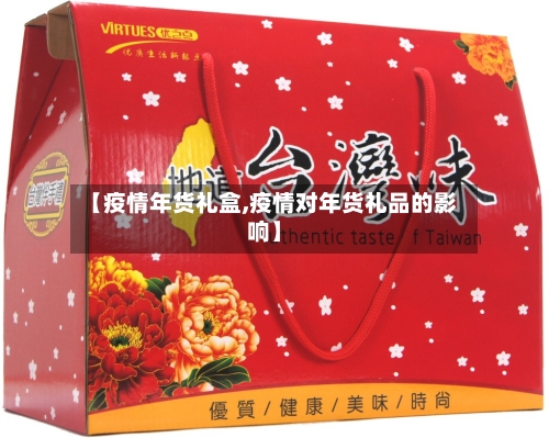 【疫情年货礼盒,疫情对年货礼品的影响】-第1张图片