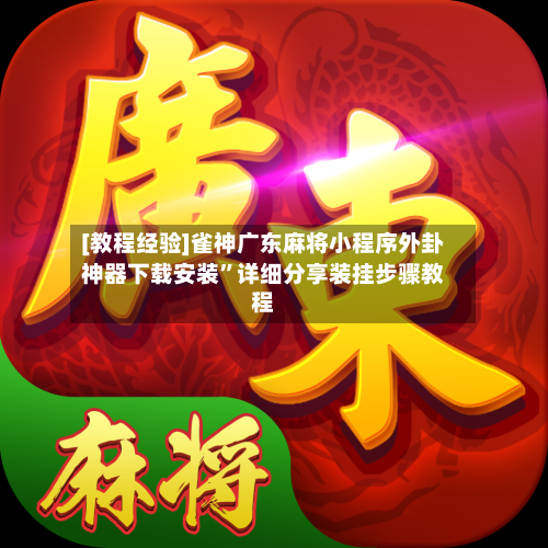 [教程经验]雀神广东麻将小程序外卦神器下载安装	”详细分享装挂步骤教程-第2张图片
