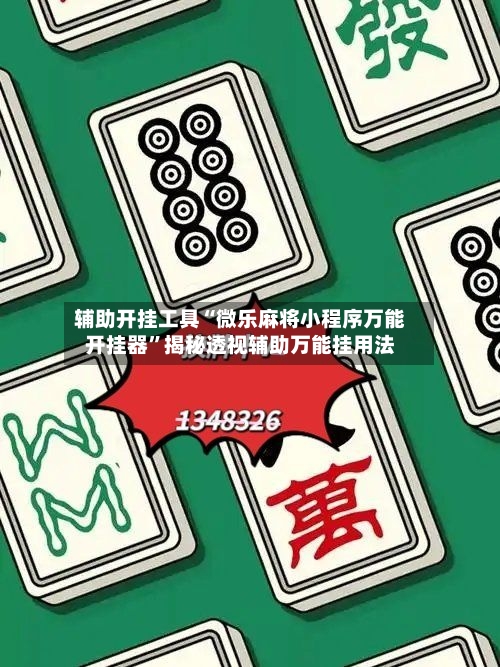 辅助开挂工具“微乐麻将小程序万能开挂器”揭秘透视辅助万能挂用法-第2张图片