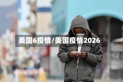 美国6疫情/美国疫情2026-第2张图片