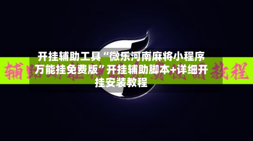 开挂辅助工具“微乐河南麻将小程序万能挂免费版”开挂辅助脚本+详细开挂安装教程-第2张图片