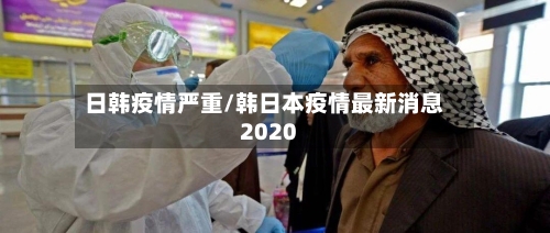 日韩疫情严重/韩日本疫情最新消息2020-第3张图片