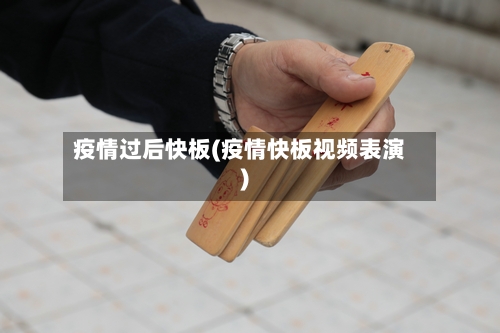 疫情过后快板(疫情快板视频表演)-第2张图片