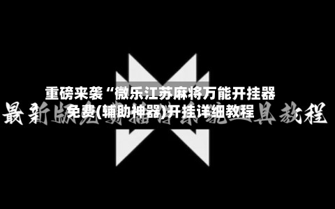 重磅来袭“微乐江苏麻将万能开挂器免费(辅助神器)开挂详细教程-第3张图片