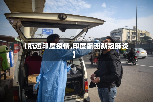 【航运印度疫情,印度航班新冠肺炎】-第2张图片