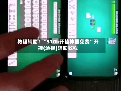 教程辅助！“510k开挂神器免费	”开挂(透视)辅助教程-第1张图片
