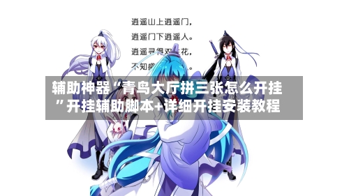 辅助神器“青鸟大厅拼三张怎么开挂	”开挂辅助脚本+详细开挂安装教程-第2张图片