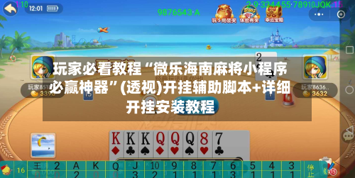 玩家必看教程“微乐海南麻将小程序必赢神器	”(透视)开挂辅助脚本+详细开挂安装教程-第1张图片