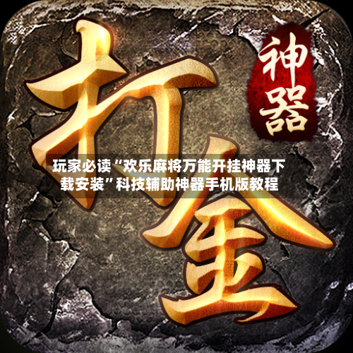 玩家必读“欢乐麻将万能开挂神器下载安装”科技辅助神器手机版教程-第2张图片