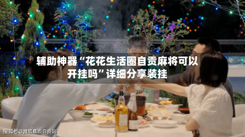 辅助神器“花花生活圈自贡麻将可以开挂吗”详细分享装挂-第3张图片