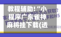 教程辅助!“小程序广东雀神麻将挂下载(透视)	”其实确实有挂-第2张图片