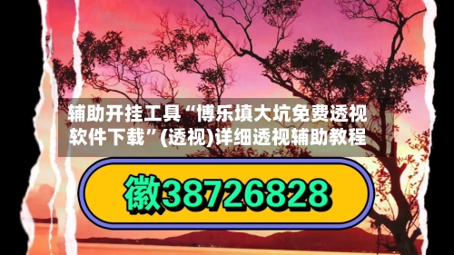 辅助开挂工具“博乐填大坑免费透视软件下载”(透视)详细透视辅助教程-第1张图片