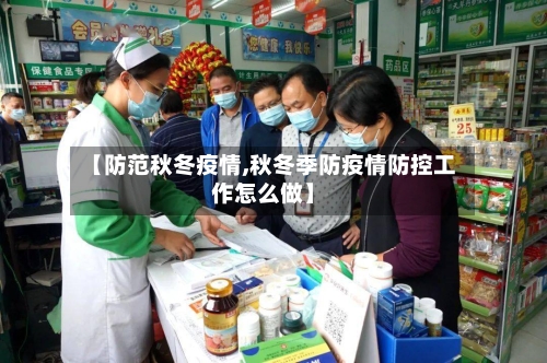 【防范秋冬疫情,秋冬季防疫情防控工作怎么做】-第1张图片