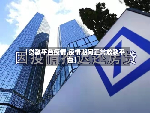 【贷款平台疫情,疫情期间正常放款平台】-第2张图片