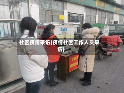 社区疫情采访(疫情社区工作人员采访)-第3张图片