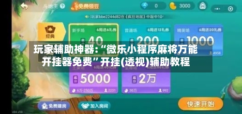 玩家辅助神器:“微乐小程序麻将万能开挂器免费	”开挂(透视)辅助教程-第2张图片