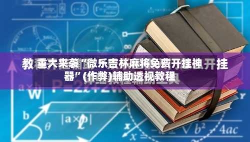 重大来袭“微乐吉林麻将免费开挂神器	”(作弊)辅助透视教程-第2张图片