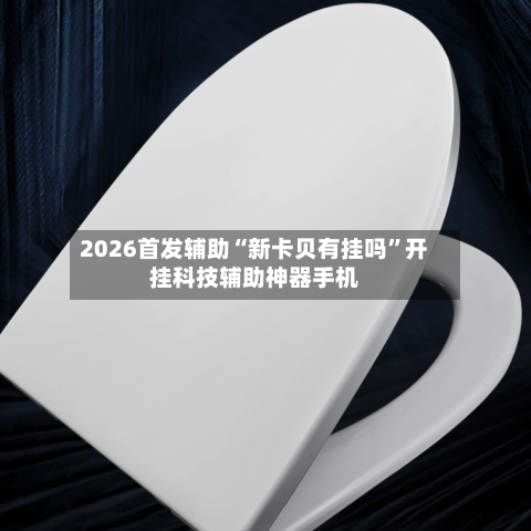 2026首发辅助“新卡贝有挂吗”开挂科技辅助神器手机-第1张图片