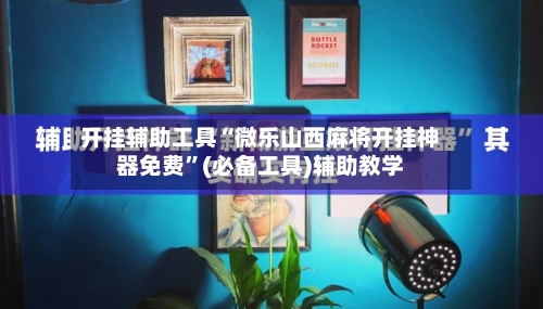 开挂辅助工具“微乐山西麻将开挂神器免费	”(必备工具)辅助教学-第1张图片