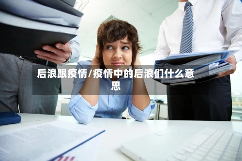 后浪跟疫情/疫情中的后浪们什么意思-第1张图片
