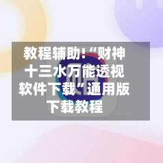 教程辅助!“财神十三水万能透视软件下载”通用版下载教程-第2张图片