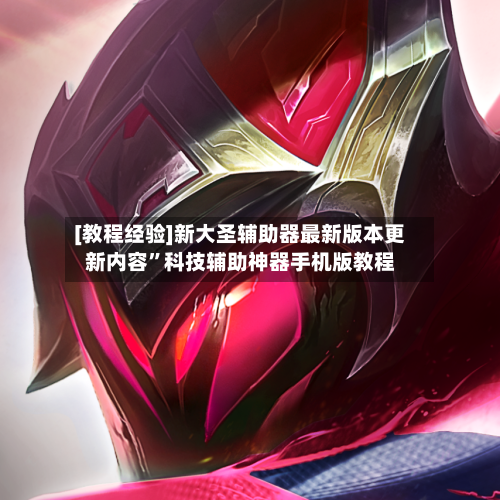 [教程经验]新大圣辅助器最新版本更新内容”科技辅助神器手机版教程-第1张图片