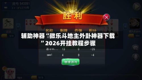辅助神器“微乐斗地主外卦神器下载”2026开挂教程步骤-第2张图片