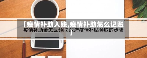 【疫情补助入账,疫情补助怎么记账】-第1张图片