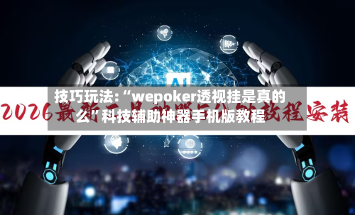 技巧玩法:“wepoker透视挂是真的么”科技辅助神器手机版教程-第1张图片