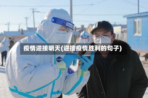 疫情迎接明天(迎接疫情胜利的句子)-第1张图片