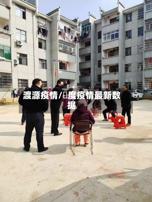 渡源疫情/卬度疫情最新数据-第3张图片