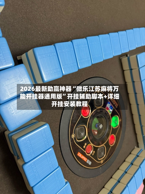 2026最新助赢神器“微乐江苏麻将万能开挂器通用版”开挂辅助脚本+详细开挂安装教程-第2张图片