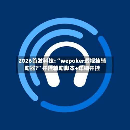 2026首发科技:“wepoker透视挂辅助器?	”开挂辅助脚本+详细开挂-第3张图片