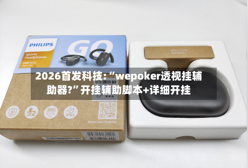 2026首发科技:“wepoker透视挂辅助器?”开挂辅助脚本+详细开挂-第1张图片