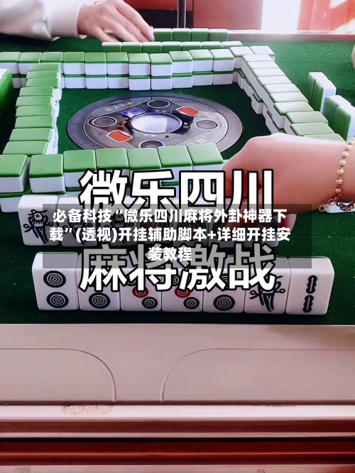 必备科技“微乐四川麻将外卦神器下载	”(透视)开挂辅助脚本+详细开挂安装教程-第2张图片