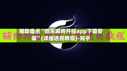 辅助盘点“微乐麻将开挂app下载安装	”(详细透视教程)-知乎-第3张图片