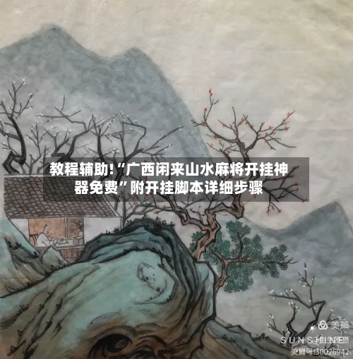 教程辅助!“广西闲来山水麻将开挂神器免费	”附开挂脚本详细步骤-第1张图片