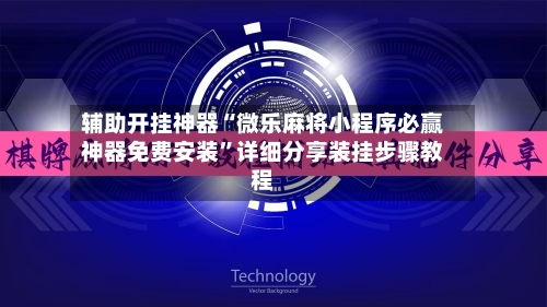 辅助开挂神器“微乐麻将小程序必赢神器免费安装	”详细分享装挂步骤教程-第1张图片