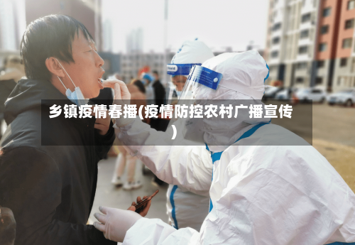 乡镇疫情春播(疫情防控农村广播宣传)-第2张图片