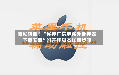 教程辅助！“雀神广东麻将外卦神器下载安装	”附开挂脚本详细步骤-第2张图片