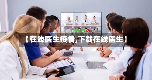 【在线医生疫情,下载在线医生】-第2张图片