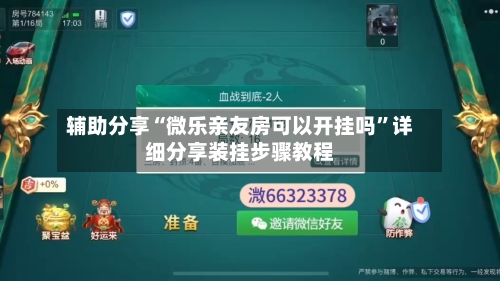 辅助分享“微乐亲友房可以开挂吗	”详细分享装挂步骤教程-第1张图片